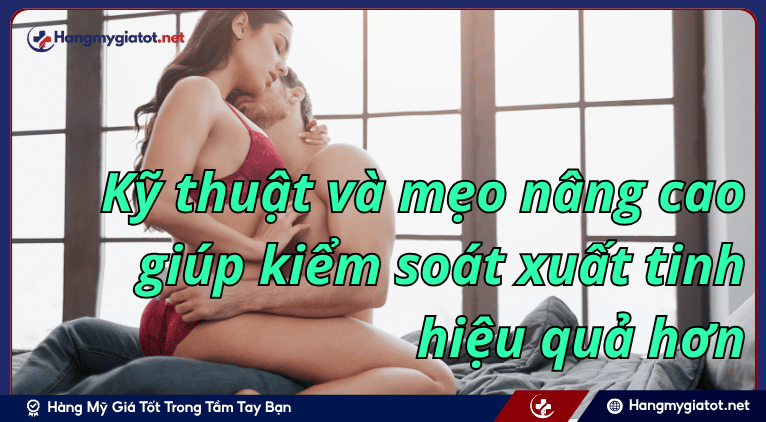Kỹ thuật và mẹo nâng cao giúp kiểm soát xuất tinh hiệu quả hơn