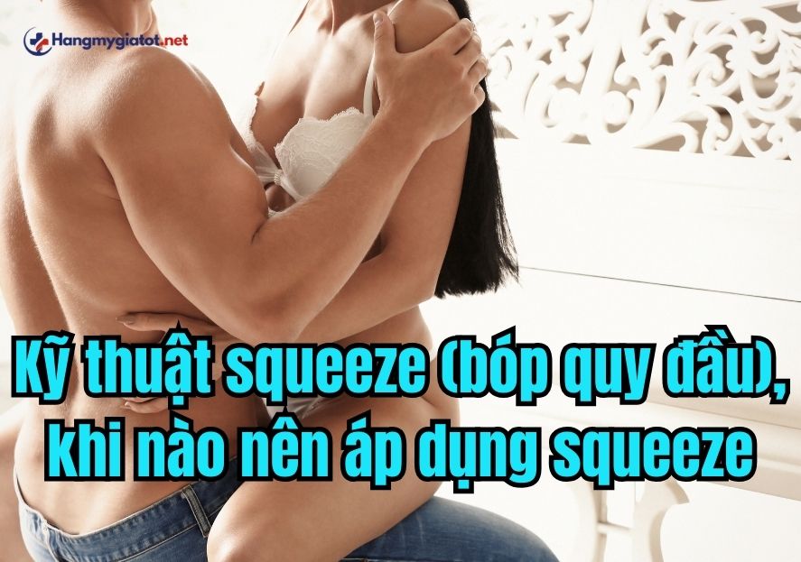 Kỹ thuật squeeze (bóp quy đầu), khi nào nên áp dụng squeeze