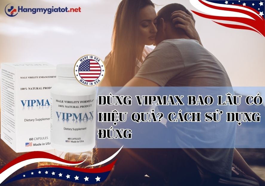 Dùng Vipmax bao lâu có hiệu quả? Cách sử dụng đúng