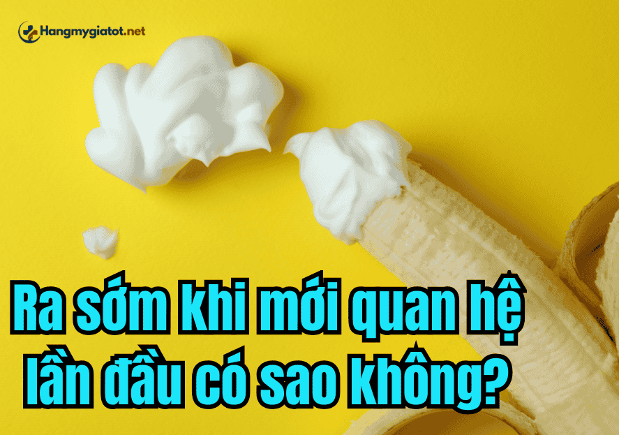 Ra sớm khi mới quan hệ lần đầu có sao không?