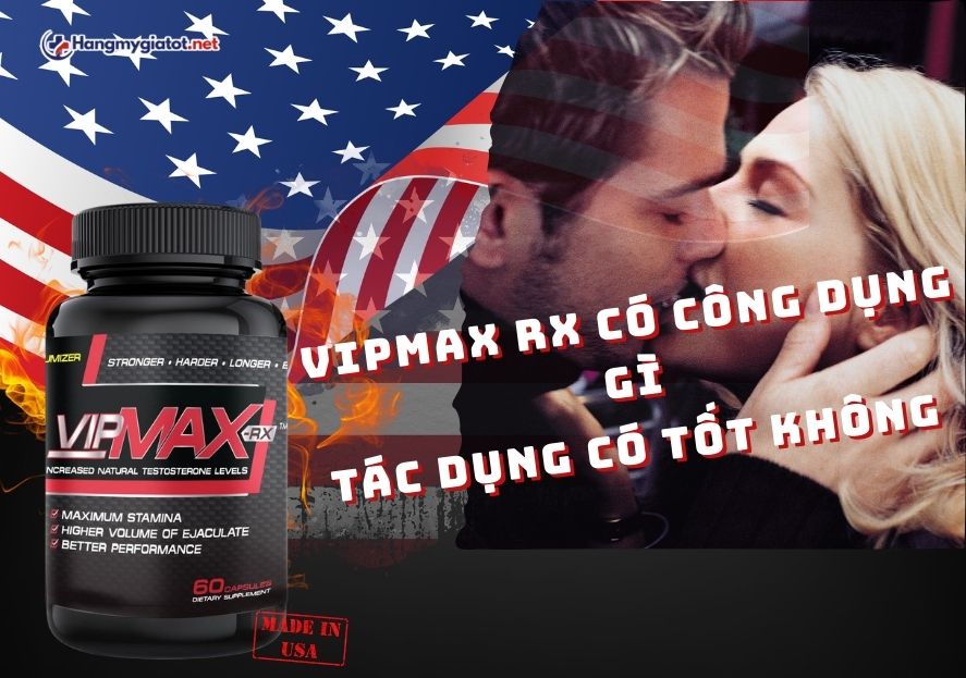 Vipmax RX có công dụng gì? Tác dụng có tốt không?