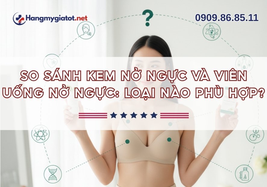 So sánh kem nở ngực và viên uống nở ngực: loại nào phù hợp?