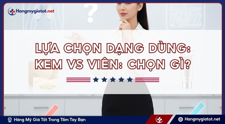 Lựa chọn dạng dùng: Kem vs viên: chọn gì?